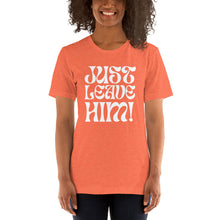Load image into Gallery viewer, The Just Leave Him T-Shirt