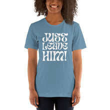 Load image into Gallery viewer, The Just Leave Him T-Shirt
